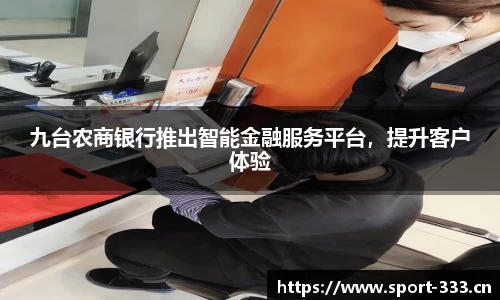 九台农商银行推出智能金融服务平台，提升客户体验