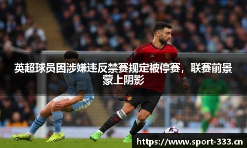 英超球员因涉嫌违反禁赛规定被停赛，联赛前景蒙上阴影