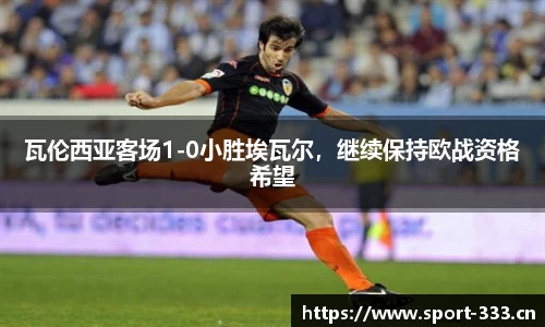 瓦伦西亚客场1-0小胜埃瓦尔，继续保持欧战资格希望