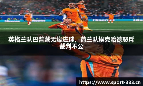英格兰队巴普戴无缘进球，荷兰队埃克哈德怒斥裁判不公