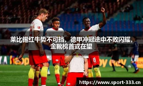莱比锡红牛势不可挡，德甲冲冠途中不败闪耀，金靴榜首或在望