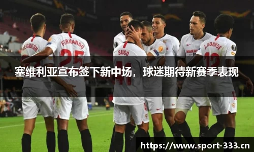 塞维利亚宣布签下新中场，球迷期待新赛季表现