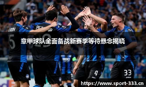 意甲球队全面备战新赛季等待悬念揭晓