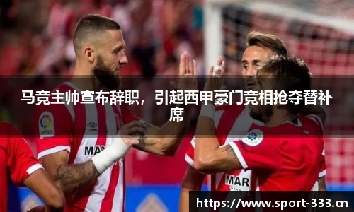 马竞主帅宣布辞职，引起西甲豪门竞相抢夺替补席