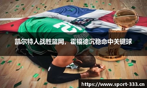 凯尔特人战胜篮网，霍福德沉稳命中关键球