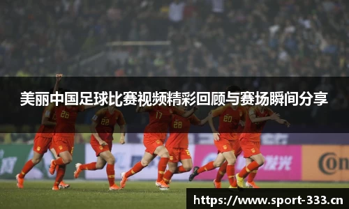 美丽中国足球比赛视频精彩回顾与赛场瞬间分享