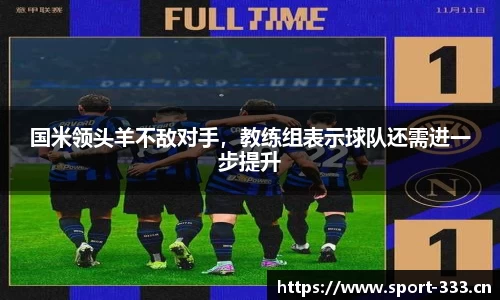 国米领头羊不敌对手，教练组表示球队还需进一步提升