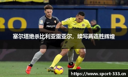 塞尔塔绝杀比利亚雷亚尔，续写两连胜辉煌