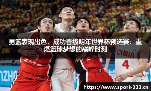 男篮表现出色，成功晋级明年世界杯预选赛：重燃篮球梦想的巅峰时刻